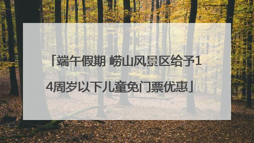 端午假期 崂山风景区给予14周岁以下儿童免门票优惠